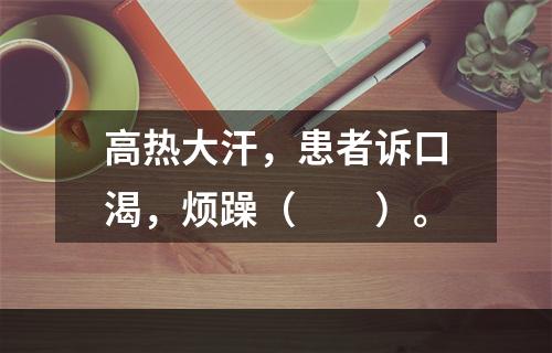 高热大汗，患者诉口渴，烦躁（　　）。