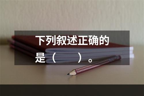 下列叙述正确的是（　　）。