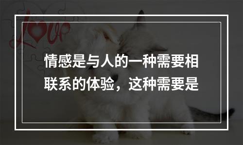 情感是与人的一种需要相联系的体验，这种需要是