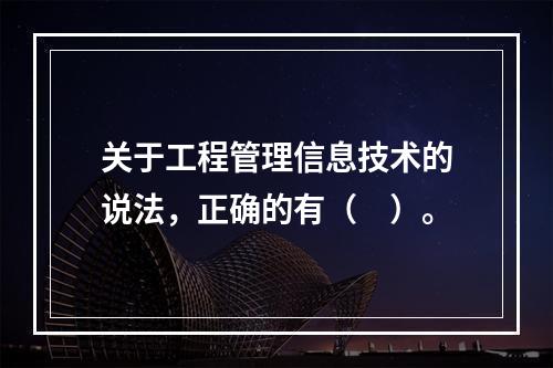 关于工程管理信息技术的说法，正确的有（　）。