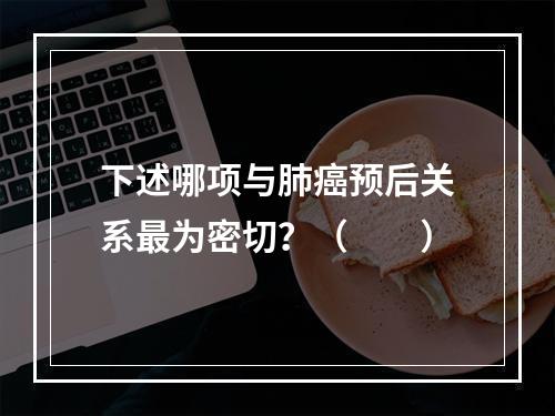 下述哪项与肺癌预后关系最为密切？（　　）