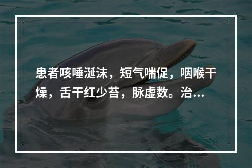 患者咳唾涎沫，短气喘促，咽喉干燥，舌干红少苔，脉虚数。治宜选