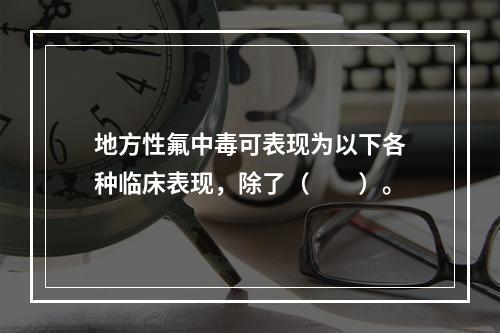 地方性氟中毒可表现为以下各种临床表现，除了（　　）。