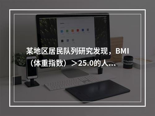 某地区居民队列研究发现，BMI（体重指数）＞25.0的人群患