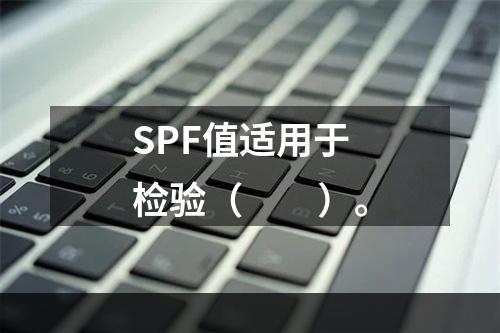 SPF值适用于检验（　　）。