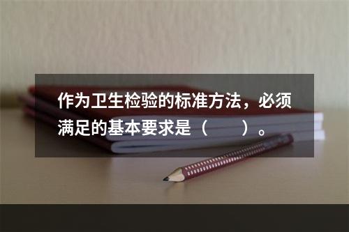 作为卫生检验的标准方法，必须满足的基本要求是（　　）。