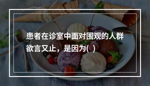 患者在诊室中面对围观的人群欲言又止，是因为(  )