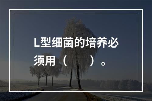 L型细菌的培养必须用（　　）。