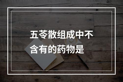 五苓散组成中不含有的药物是