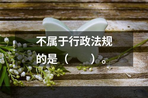 不属于行政法规的是（　　）。