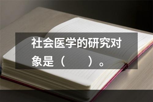 社会医学的研究对象是（　　）。