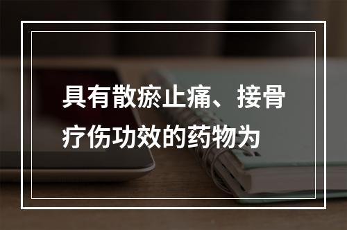 具有散瘀止痛、接骨疗伤功效的药物为