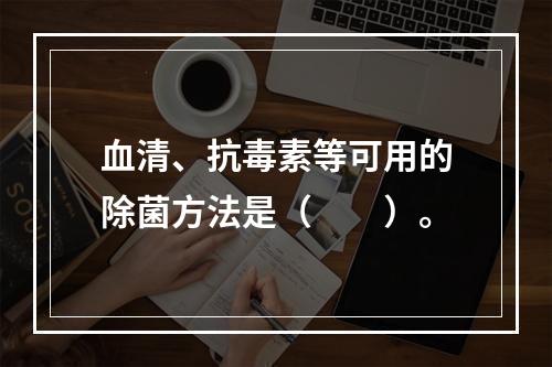 血清、抗毒素等可用的除菌方法是（　　）。