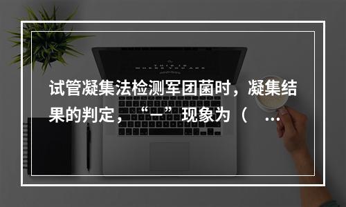 试管凝集法检测军团菌时，凝集结果的判定，“－”现象为（　　