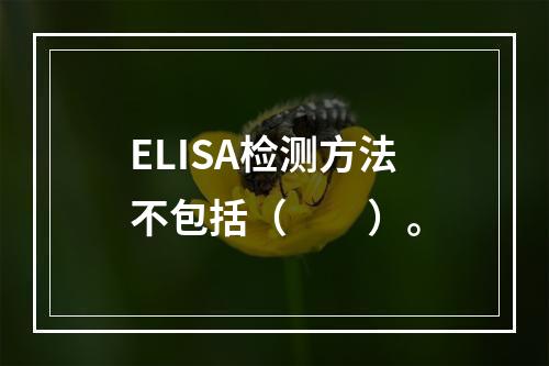 ELISA检测方法不包括（　　）。