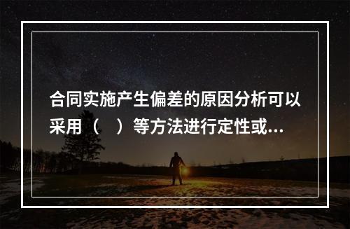 合同实施产生偏差的原因分析可以采用（　）等方法进行定性或定量