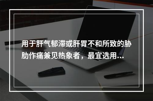 用于肝气郁滞或肝胃不和所致的胁肋作痛兼见热象者，最宜选用的药