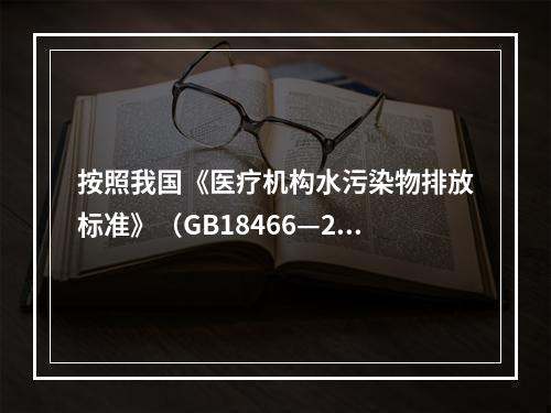 按照我国《医疗机构水污染物排放标准》（GB18466—200