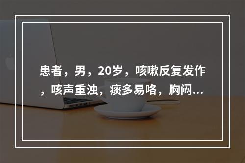 患者，男，20岁，咳嗽反复发作，咳声重浊，痰多易咯，胸闷脘痞