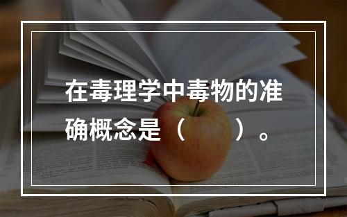 在毒理学中毒物的准确概念是（　　）。