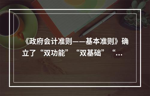 《政府会计准则——基本准则》确立了“双功能”“双基础”“双报