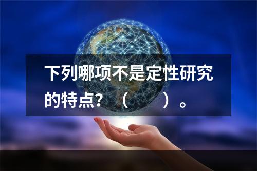 下列哪项不是定性研究的特点？（　　）。