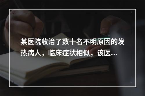 某医院收治了数十名不明原因的发热病人，临床症状相似，该医疗机