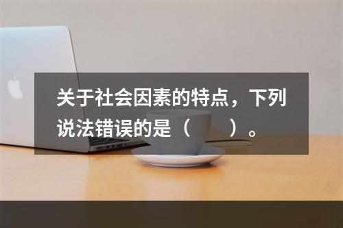 关于社会因素的特点，下列说法错误的是（　　）。