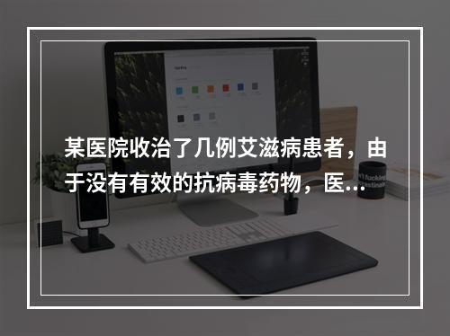 某医院收治了几例艾滋病患者，由于没有有效的抗病毒药物，医生