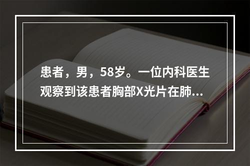 患者，男，58岁。一位内科医生观察到该患者胸部X光片在肺门区