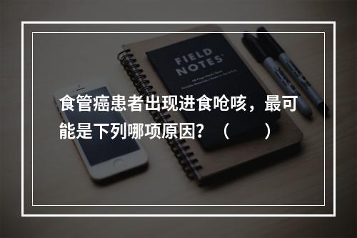 食管癌患者出现进食呛咳，最可能是下列哪项原因？（　　）