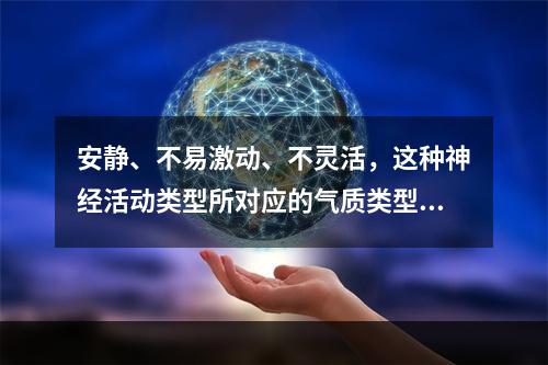 安静、不易激动、不灵活，这种神经活动类型所对应的气质类型是