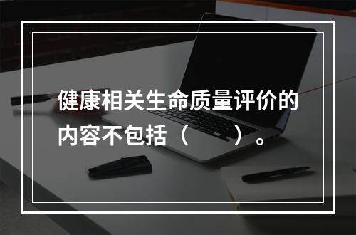 健康相关生命质量评价的内容不包括（　　）。