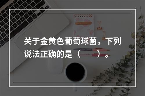 关于金黄色葡萄球菌，下列说法正确的是（　　）。