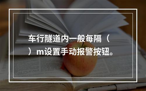 车行隧道内一般每隔（  ）m设置手动报警按钮。