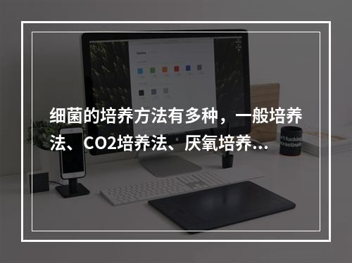 细菌的培养方法有多种，一般培养法、CO2培养法、厌氧培养法