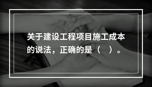 关于建设工程项目施工成本的说法，正确的是（　）。