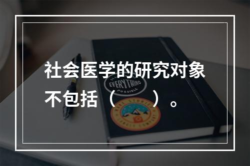 社会医学的研究对象不包括（　　）。