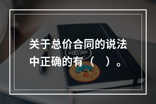 关于总价合同的说法中正确的有（　）。