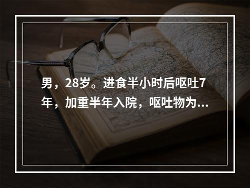 男，28岁。进食半小时后呕吐7年，加重半年入院，呕吐物为酸臭