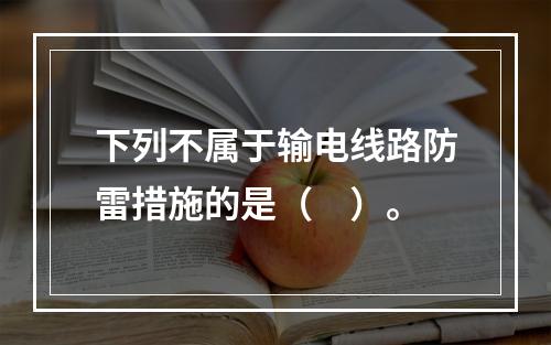 下列不属于输电线路防雷措施的是（　）。