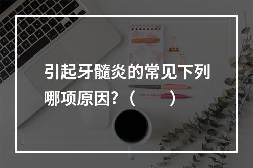 引起牙髓炎的常见下列哪项原因?（　　）