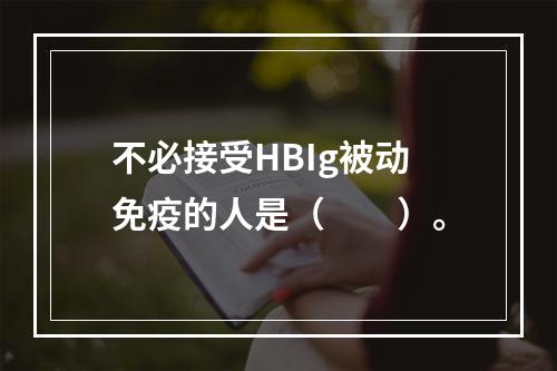 不必接受HBIg被动免疫的人是（　　）。