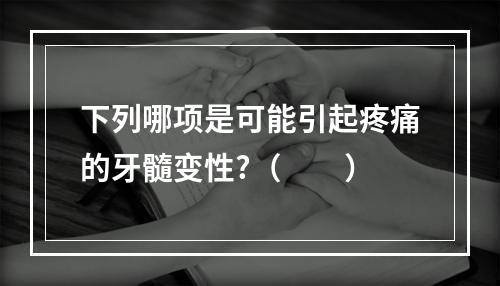 下列哪项是可能引起疼痛的牙髓变性?（　　）