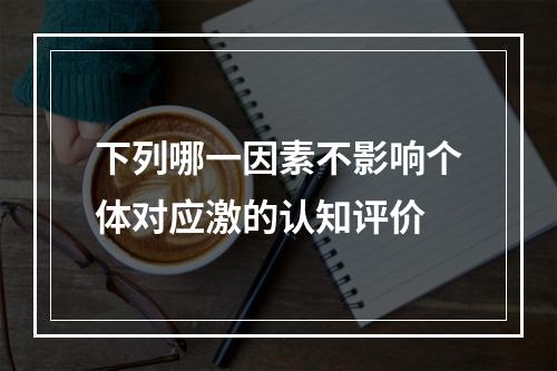 下列哪一因素不影响个体对应激的认知评价