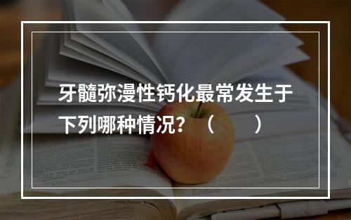 牙髓弥漫性钙化最常发生于下列哪种情况？（　　）