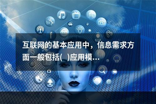 互联网的基本应用中，信息需求方面一般包括(   )应用模式。