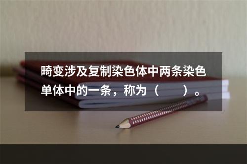 畸变涉及复制染色体中两条染色单体中的一条，称为（　　）。