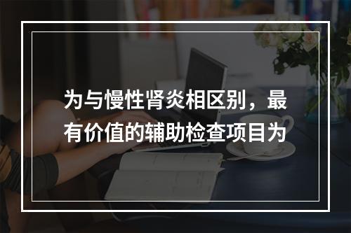 为与慢性肾炎相区别，最有价值的辅助检查项目为