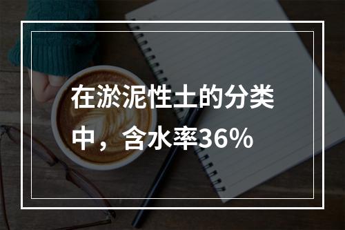 在淤泥性土的分类中，含水率36％